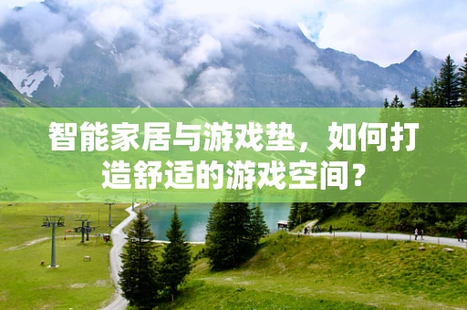 智能家居与游戏垫，如何打造舒适的游戏空间？