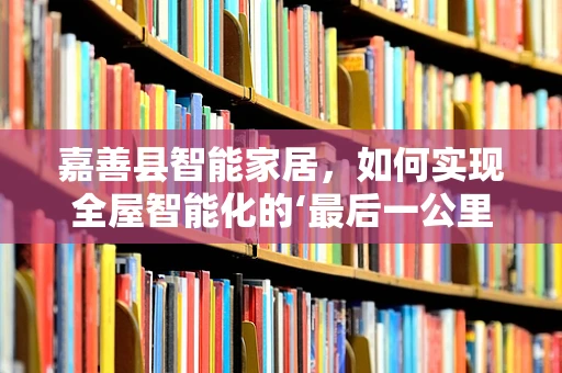 嘉善县智能家居，如何实现全屋智能化的‘最后一公里’？