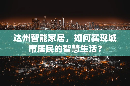 达州智能家居，如何实现城市居民的智慧生活？