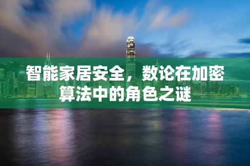 智能家居安全，数论在加密算法中的角色之谜