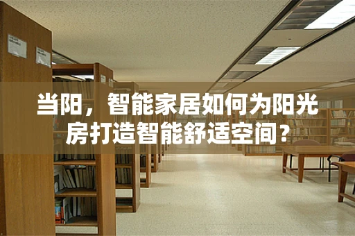 当阳，智能家居如何为阳光房打造智能舒适空间？