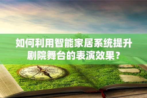 如何利用智能家居系统提升剧院舞台的表演效果？