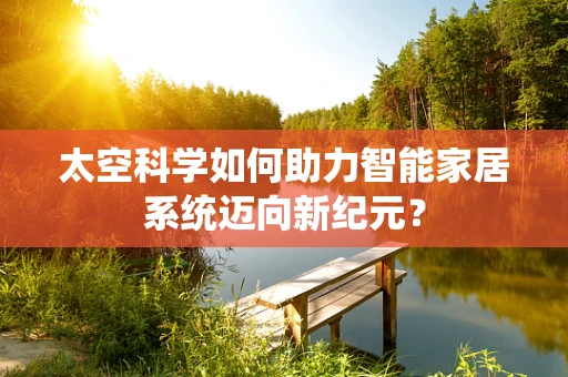 太空科学如何助力智能家居系统迈向新纪元？