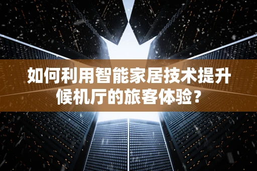 如何利用智能家居技术提升候机厅的旅客体验？