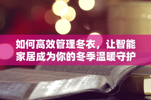 如何高效管理冬衣，让智能家居成为你的冬季温暖守护者？