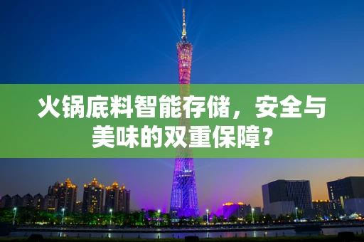 火锅底料智能存储，安全与美味的双重保障？