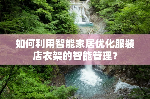 如何利用智能家居优化服装店衣架的智能管理？