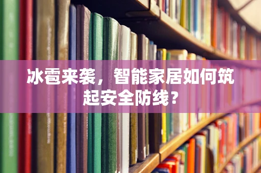 冰雹来袭，智能家居如何筑起安全防线？
