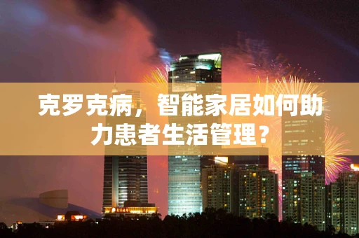 克罗克病，智能家居如何助力患者生活管理？