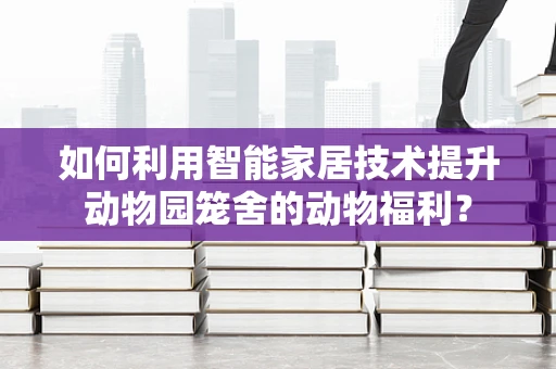 如何利用智能家居技术提升动物园笼舍的动物福利？