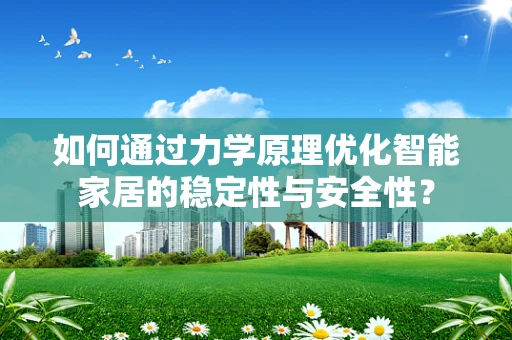 如何通过力学原理优化智能家居的稳定性与安全性？
