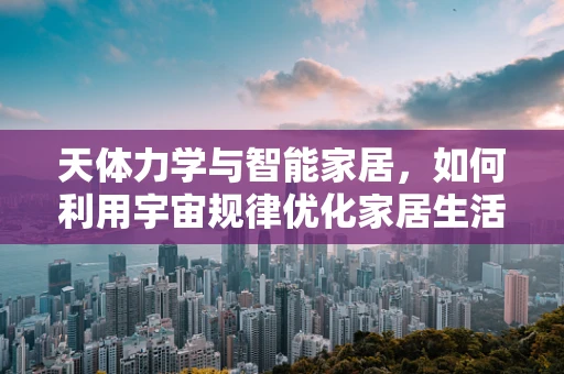 天体力学与智能家居，如何利用宇宙规律优化家居生活？