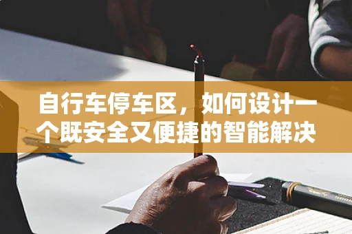 自行车停车区，如何设计一个既安全又便捷的智能解决方案？