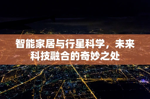 智能家居与行星科学，未来科技融合的奇妙之处