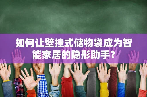 如何让壁挂式储物袋成为智能家居的隐形助手？