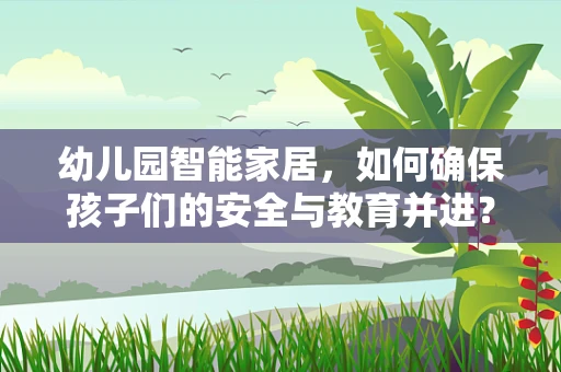 幼儿园智能家居，如何确保孩子们的安全与教育并进？