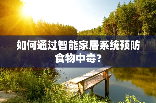 如何通过智能家居系统预防食物中毒？