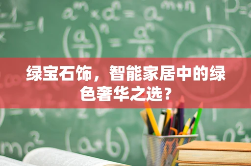 绿宝石饰，智能家居中的绿色奢华之选？