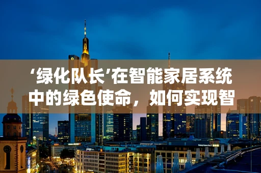 ‘绿化队长’在智能家居系统中的绿色使命，如何实现智能园艺的生态平衡？