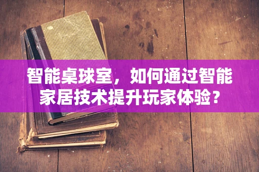 智能桌球室，如何通过智能家居技术提升玩家体验？