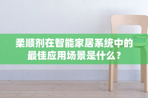 柔顺剂在智能家居系统中的最佳应用场景是什么？