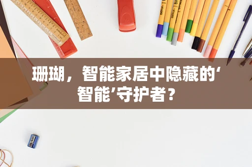 珊瑚，智能家居中隐藏的‘智能’守护者？