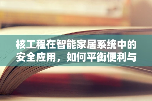 核工程在智能家居系统中的安全应用，如何平衡便利与安全？