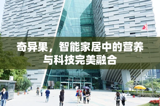 奇异果，智能家居中的营养与科技完美融合
