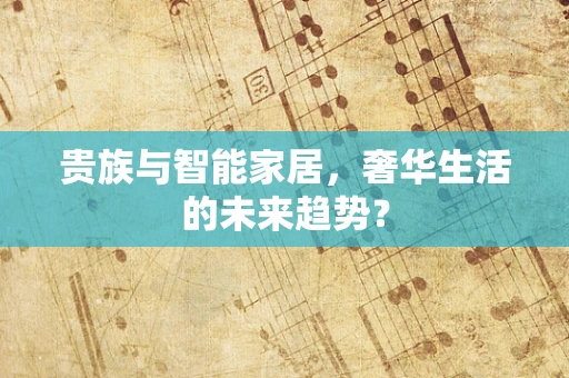 贵族与智能家居，奢华生活的未来趋势？