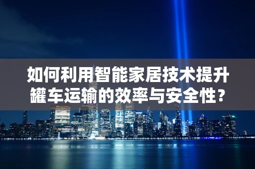 如何利用智能家居技术提升罐车运输的效率与安全性？