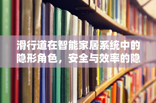 滑行道在智能家居系统中的隐形角色，安全与效率的隐形守护者？