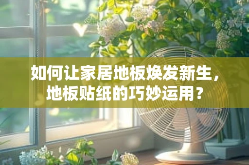 如何让家居地板焕发新生，地板贴纸的巧妙运用？
