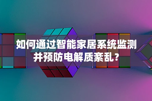 如何通过智能家居系统监测并预防电解质紊乱？