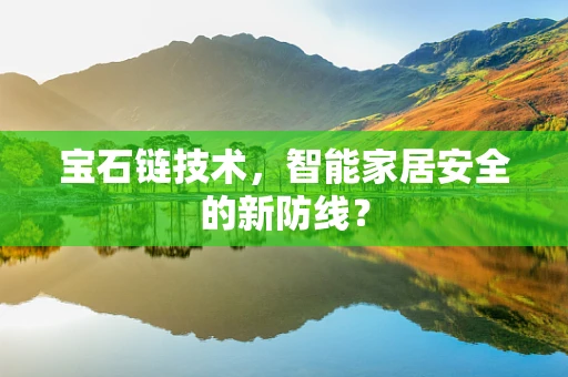 宝石链技术，智能家居安全的新防线？