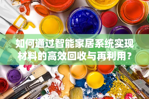 如何通过智能家居系统实现材料的高效回收与再利用？