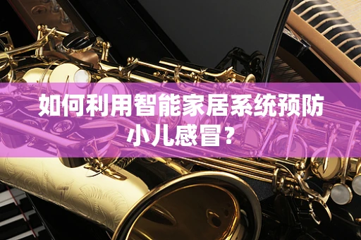 如何利用智能家居系统预防小儿感冒？