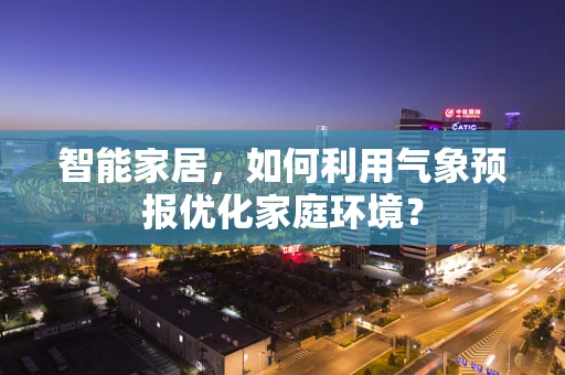 智能家居，如何利用气象预报优化家庭环境？