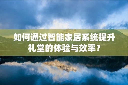 如何通过智能家居系统提升礼堂的体验与效率？