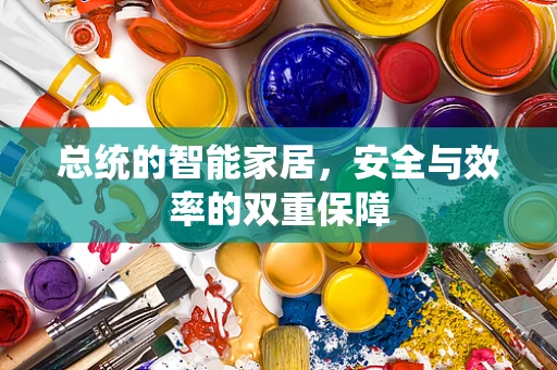 总统的智能家居，安全与效率的双重保障