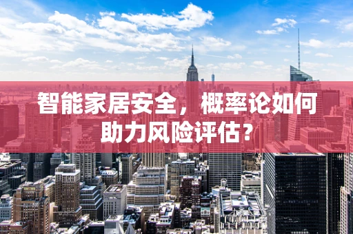 智能家居安全，概率论如何助力风险评估？