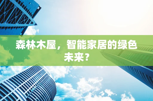 森林木屋，智能家居的绿色未来？