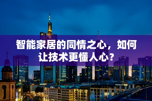 智能家居的同情之心，如何让技术更懂人心？