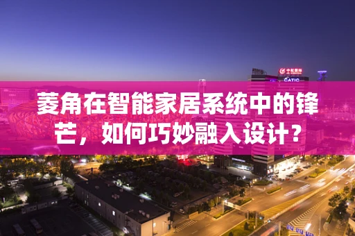 菱角在智能家居系统中的锋芒，如何巧妙融入设计？