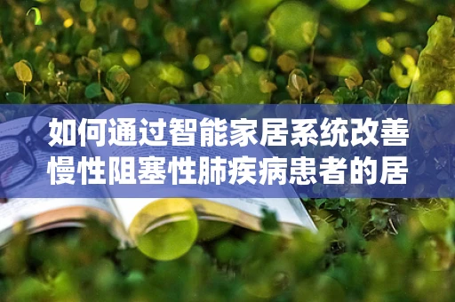 如何通过智能家居系统改善慢性阻塞性肺疾病患者的居家环境？