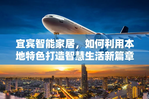 宜宾智能家居，如何利用本地特色打造智慧生活新篇章？