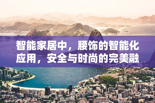 智能家居中，腰饰的智能化应用，安全与时尚的完美融合？