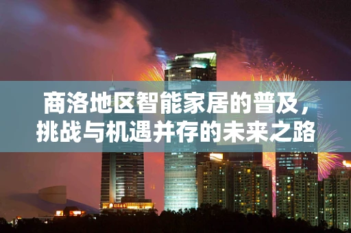 商洛地区智能家居的普及，挑战与机遇并存的未来之路