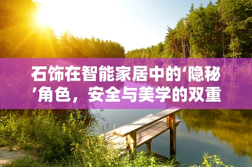 石饰在智能家居中的‘隐秘’角色，安全与美学的双重守护者？