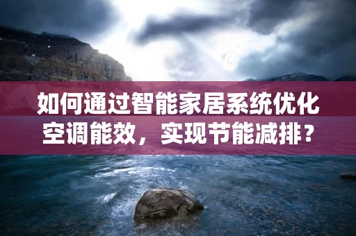 如何通过智能家居系统优化空调能效，实现节能减排？
