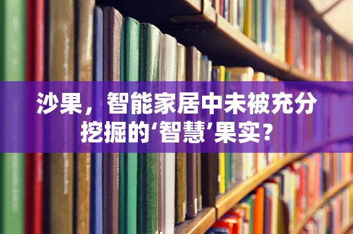 沙果，智能家居中未被充分挖掘的‘智慧’果实？